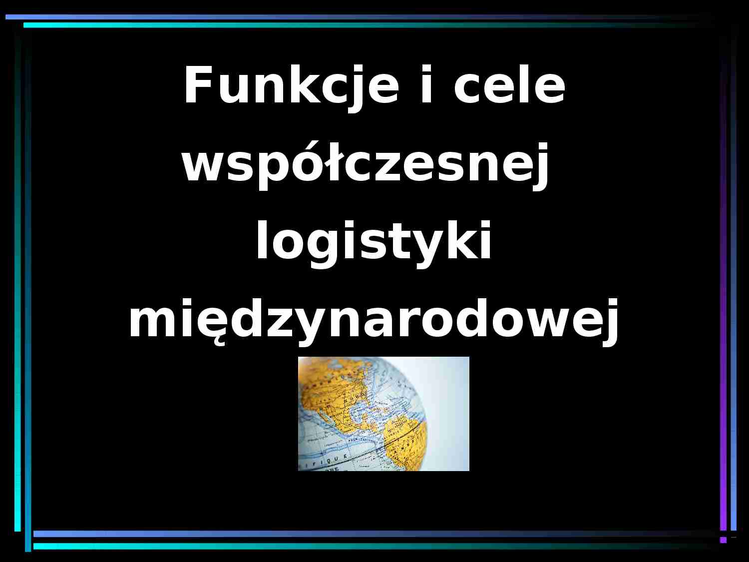 Funkcje i cele współczesnej logistyki międzynarodowej- prezentacja - strona 1